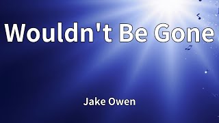 Jake Owen - Wouldn't Be Gone (Lyrics)