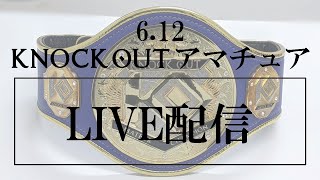6.12 KNOCK OUT アマチュア大会生配信！