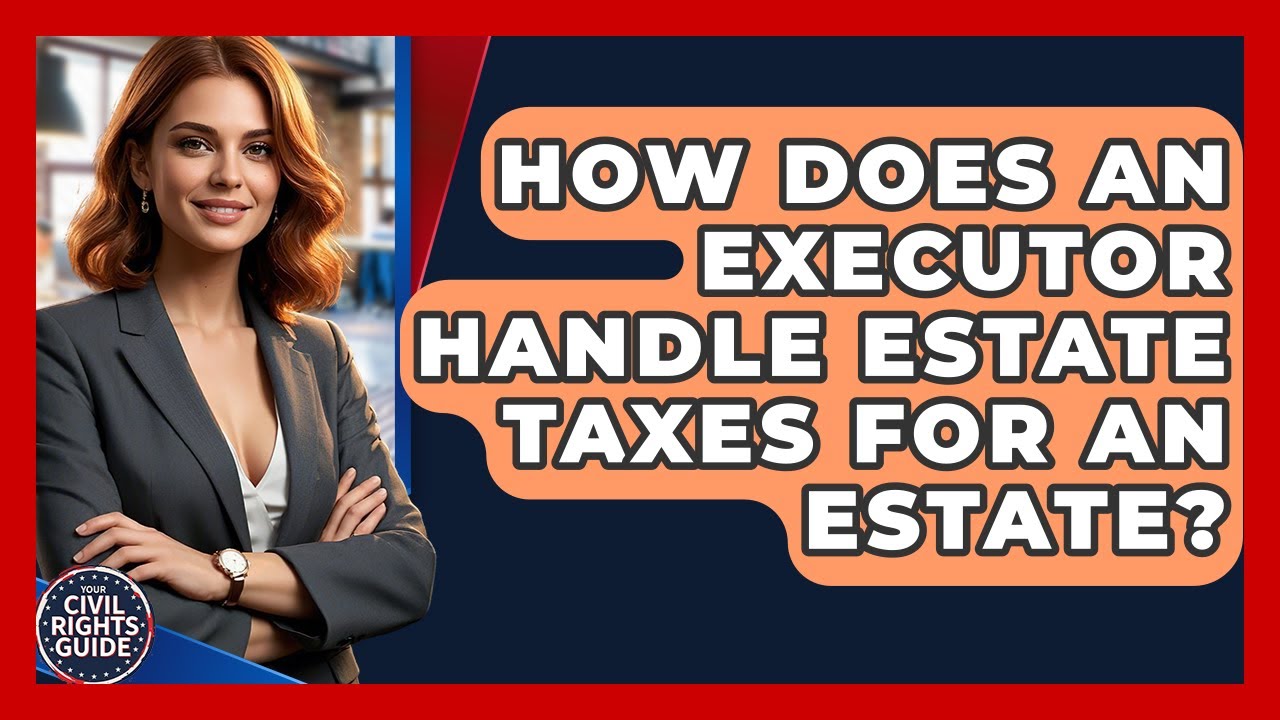 How Does An Executor Handle Estate Taxes For An Estate? - Your Civil Rights Guide