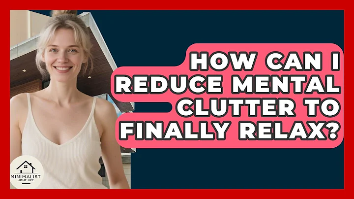 How Can I Reduce Mental Clutter To Finally Relax? - Minimalist Home Life