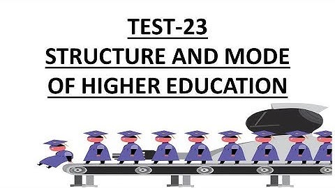 TEST-23,STRUCTURE AND MODE OF HIGHER EDUCATION