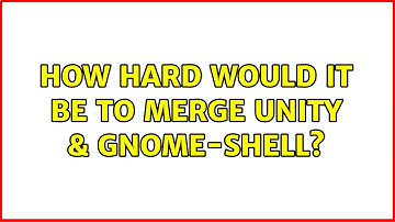 Ubuntu: How hard would it be to merge Unity & Gnome-Shell? (3 Solutions!!)