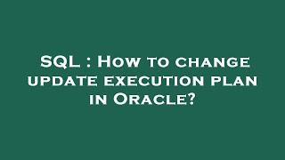 SQL : How to change update execution plan in Oracle?