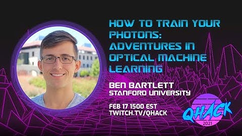 QHack 2021: Ben Bartlett—How to Train Your Photons: Adventures in Optical Machine Learning