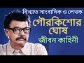 The life story of the famous journalist gaurkishor ghosh biography of journalist gourkishor ghosh biography