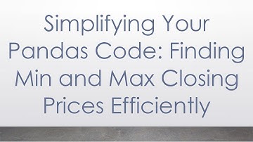 Simplifying Your Pandas Code: Finding Min and Max Closing Prices Efficiently