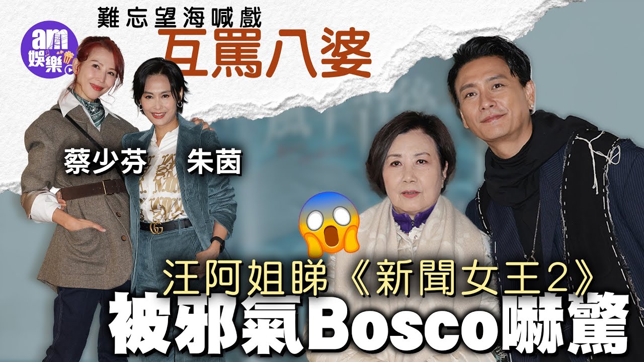 汪阿姐睇《新聞女王2》被邪氣Bosco嚇驚｜蔡少芬朱茵難忘望海喊戲互罵八婆