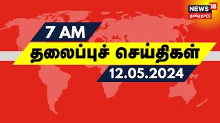 காலை 7 மணி தலைப்புச் செய்திகள் - 12 May 2024 | Today Headlines | News18 Tamil Nadu