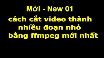 cách cắt video thành nhiều đoạn nhỏ bằng ffmpeg mới nhất tốc độ cao