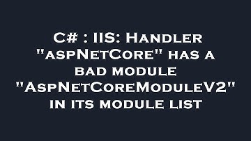 C# : IIS: Handler "aspNetCore" has a bad module "AspNetCoreModuleV2" in its module list