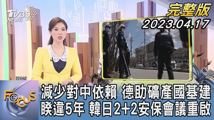 【1200完整版】減少對中國大陸依賴 德國助礦產國基建 睽違5年 韓日2+2安保會議重啟｜譚伊倫｜FOCUS世界新聞20230417 @tvbsfocus - 天天要聞