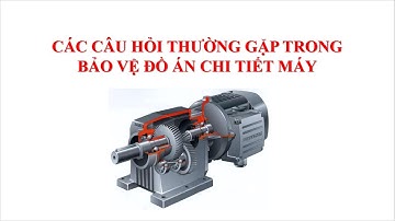 CÂU HỎI BẢO VỆ ĐỒ ÁN CHI TIẾT MÁY_3