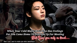 Jungkook ff | When Your Cold Mafia Boss Came Home To Pick You Up For Meeting But Saw You In Tow£l.