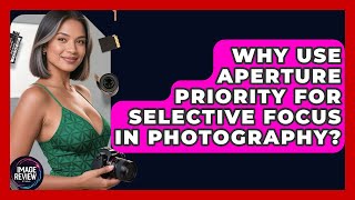 Why Use Aperture Priority For Selective Focus In Photography? - Image Review Studio
