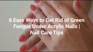 6 Easy Ways to Get Rid of Green Fungus Under Acrylic Nails | Nail Care Tips