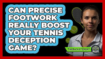 Can Precise Footwork Really Boost Your Tennis Deception Game? - The Racket Xpert