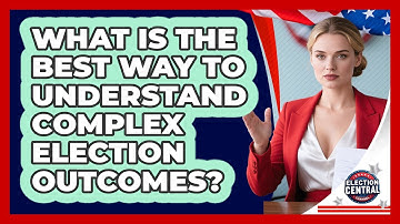 What Is The Best Way To Understand Complex Election Outcomes? - Election Central Channel