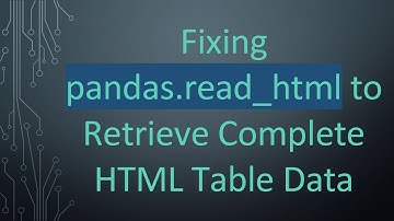 Fixing pandas.read_html to Retrieve Complete HTML Table Data