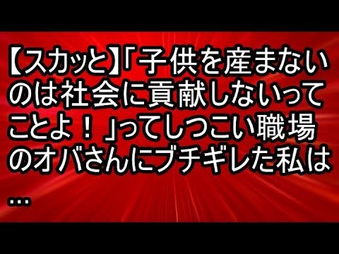 【スカッと】「子供を産まないのは社会に貢献しないってことよ！」ってしつこい職場のオバさんにブチギレた私は…