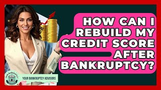 How Can I Rebuild My Credit Score After Bankruptcy? - Your Bankruptcy Advisors