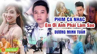 Phim Ca Nhạc | Em Ơi Anh Phải Làm Sao | DƯƠNG MINH TUẤN