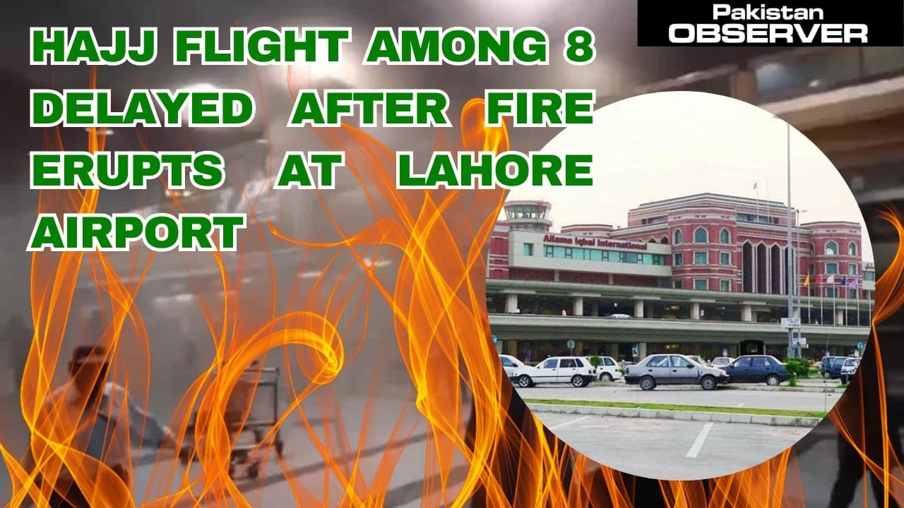 Hajj flight among 8 delayed after fire erupts at Lahore airport | Pakistan Observer