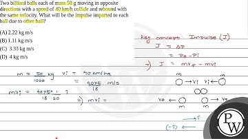 Two billiard balls each of mass 50 g moving in opposite directions with a speed of 40 km/h colli....