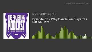 Episode 69 - Why Dandelion Slays The Cat So Hard