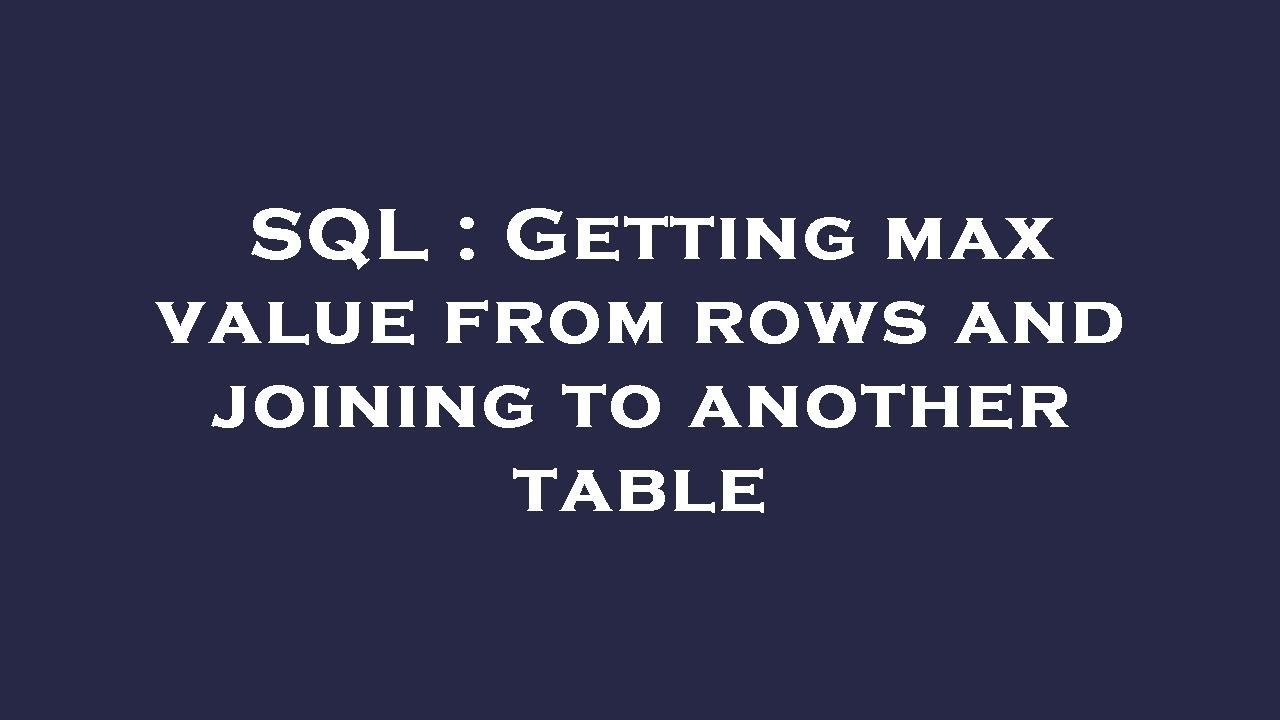 SQL : Getting max value from rows and joining to another table - YouTube