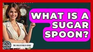 What Is A Sugar Spoon? - The Collectibles Guide