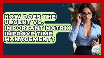How Does The Urgent Vs. Important Matrix Improve Time Management? - The Personal Growth Path