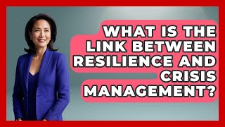 What Is The Link Between Resilience And Crisis Management? - Crisis Response Coach