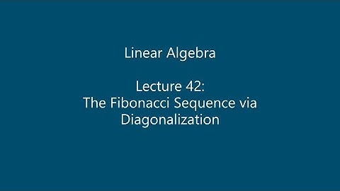 Linear Algebra - Lecture 42: The Fibonacci Sequence via Diagonalization