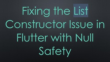 Fixing the List Constructor Issue in Flutter with Null Safety
