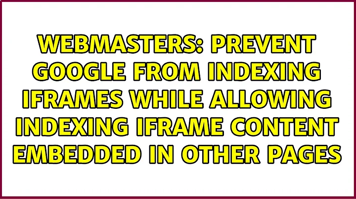 Prevent Google from indexing iframes while allowing indexing iframe content embedded in other pages