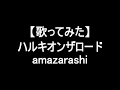 【歌ってみた】ハルキオンザロード/amazarashi