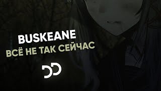 BUSKEANE - Всё не так сейчас