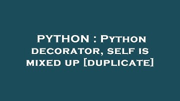 PYTHON : Python decorator, self is mixed up