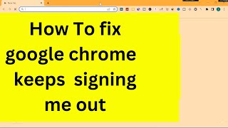 fix : google chrome keeps signing me out | stop google chrome keeps logging me out | google chrome