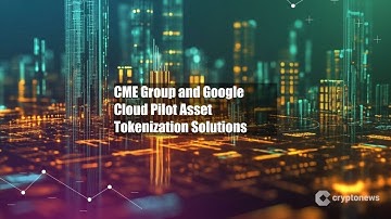 CME Group and Google Cloud Pilot Asset Tokenization Solutions