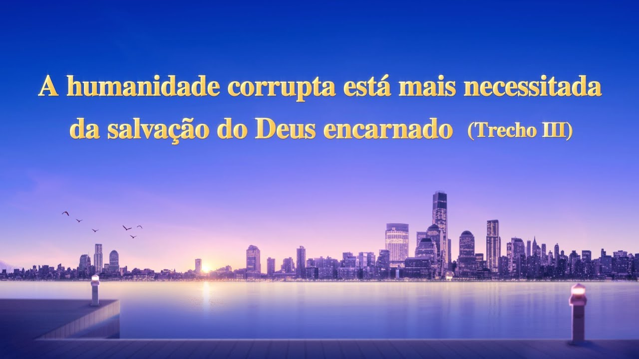 A voz de Deus "A humanidade corrupta está mais necessitada da salvação do Deus encarnado" (Trecho 3)