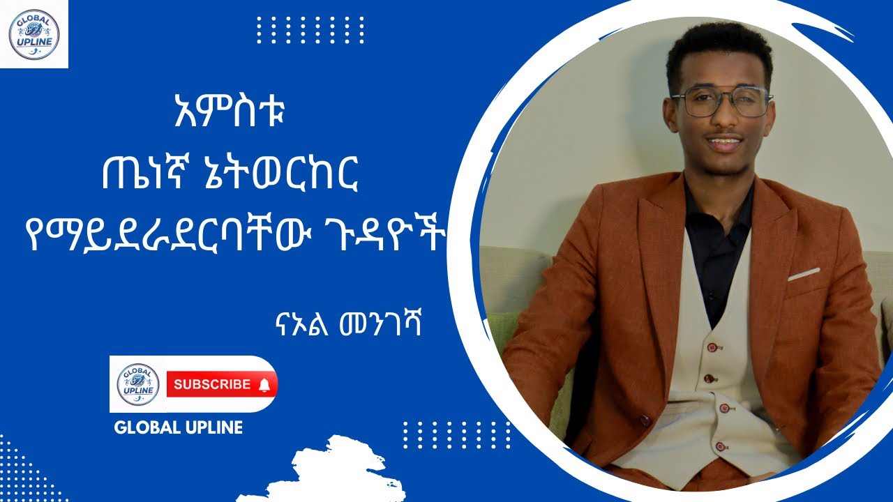 አምስቱ ጤነኛ ኔትወርከር የማይደራደርባቸው ጉዳዮች ከ ናኦል መንገሻ ጋር