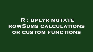 R : dplyr mutate rowSums calculations or custom functions