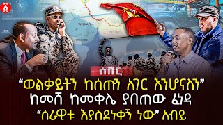 ‹‹ወልቃይትን ከሰጡን አገር እንሆናለን›› | ከመሸ ከመቀሌ ያበጠው ፈነዳ | ‹‹ሰራዊቱ እያስደነቀኝ ነው›› አብይ | Ethiopia