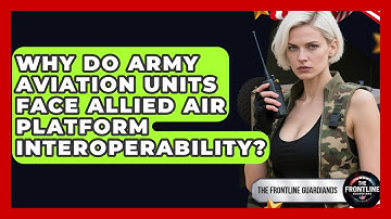 Why Do Army Aviation Units Face Allied Air Platform Interoperability? - The Frontline Guardians