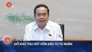 Gỡ khó thu hút vốn đầu tư tư nhân | Truyền hình Quốc hội Việt Nam