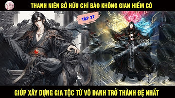 TẬP 27: THANH NIÊN SỞ HỮU CHÍ BẢO KHÔNG GIAN HIẾM CÓ GIÚP XÂY DỰNG GIA TỘC TỪ VÔ DANH THÀNH ĐỆ NHẤT