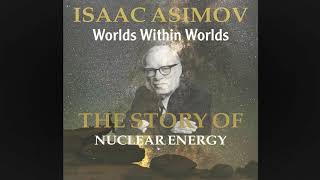 Isaac Asimov - Worlds Within Worlds: The Story of Nuclear Energy VOL 1 PART 1
