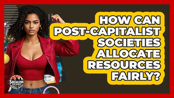 How Can Post-capitalist Societies Allocate Resources Fairly? - Socialism Explained