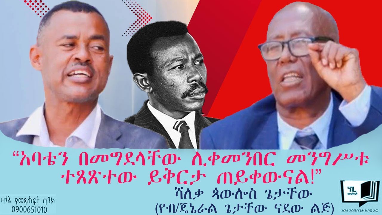 “አባቴን በመግደላቸው ሊቀመንበር መንግሥቱ ተጸጽተው ይቅርታ ጠይቀውናል!” ሻለቃ ጳውሎስ ጌታቸው (የብ/ጄኔራል ጌታቸው ናደው ልጅ) #endalegetakebede